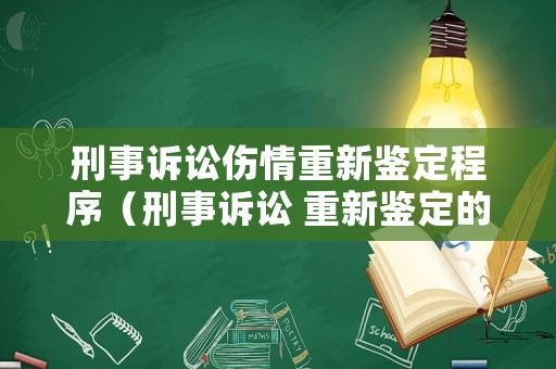 刑事訴訟傷情重新鑒定程序（刑事訴訟 重新鑒定的法定情形）