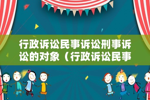 行政訴訟民事訴訟刑事訴訟的對象（行政訴訟民事訴訟和刑事訴訟的管轄種類）