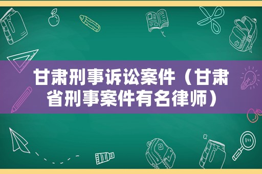 甘肅刑事訴訟案件（甘肅省刑事案件有名律師）