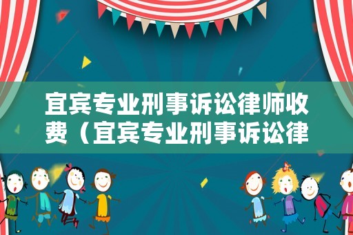 宜賓專(zhuān)業(yè)刑事訴訟律師收費(fèi)（宜賓專(zhuān)業(yè)刑事訴訟律師收費(fèi)多少）