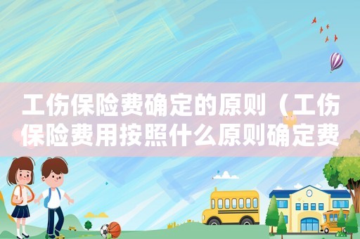 工傷保險費確定的原則（工傷保險費用按照什么原則確定費率）