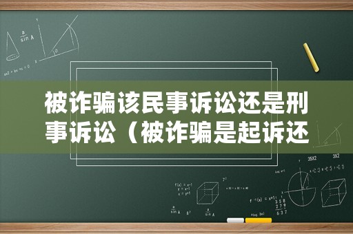 被詐騙該民事訴訟還是刑事訴訟（被詐騙是起訴還是報案）