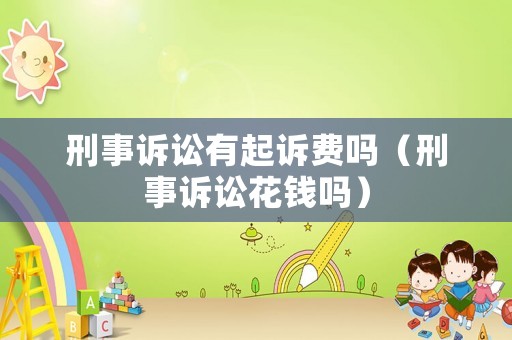 刑事訴訟有起訴費嗎（刑事訴訟花錢嗎）
