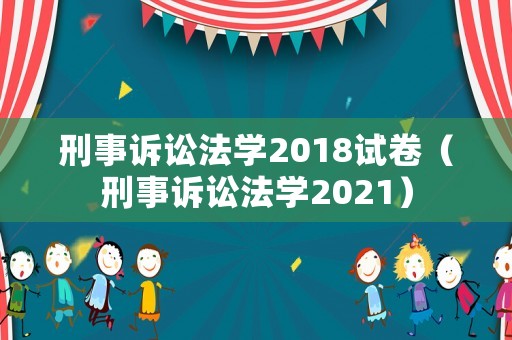 刑事訴訟法學2018試卷（刑事訴訟法學2021）