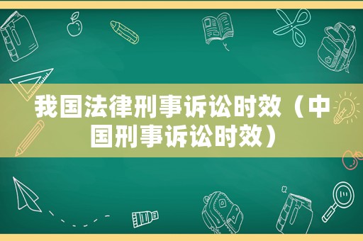 我國法律刑事訴訟時效（中國刑事訴訟時效）