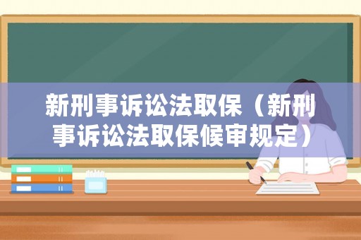 新刑事訴訟法取保（新刑事訴訟法取保候審規定）