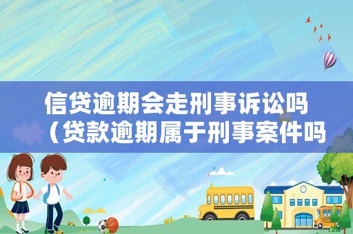 信貸逾期會(huì)走刑事訴訟嗎（貸款逾期屬于刑事案件嗎）