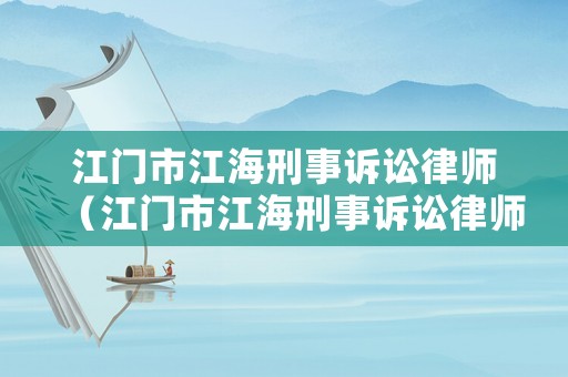 江門市江海刑事訴訟律師（江門市江海刑事訴訟律師事務所）