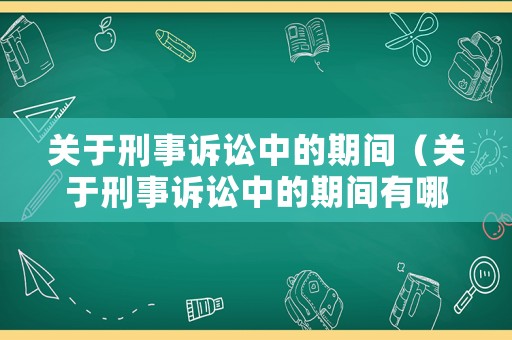 關于刑事訴訟中的期間（關于刑事訴訟中的期間有哪些）