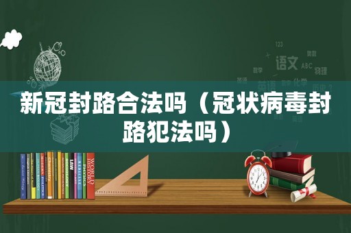 新冠封路合法嗎（冠狀病毒封路犯法嗎）