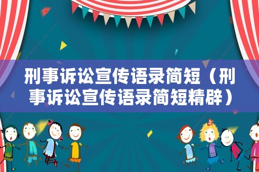 刑事訴訟宣傳語錄簡短（刑事訴訟宣傳語錄簡短精辟）