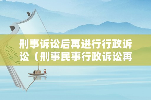 刑事訴訟后再進行行政訴訟（刑事民事行政訴訟再審區(qū)別）