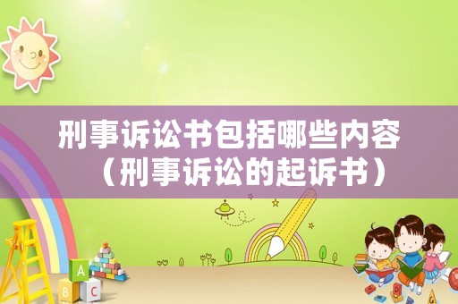 刑事訴訟書包括哪些內(nèi)容（刑事訴訟的起訴書）
