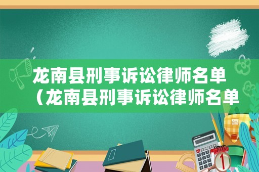 龍南縣刑事訴訟律師名單（龍南縣刑事訴訟律師名單公示）