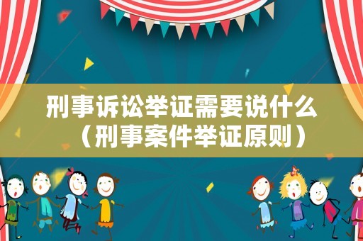 刑事訴訟舉證需要說什么（刑事案件舉證原則）