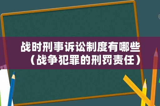 戰時刑事訴訟制度有哪些（戰爭犯罪的刑罰責任）