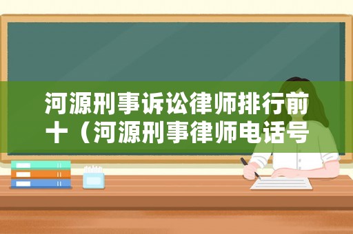 河源刑事訴訟律師排行前十（河源刑事律師電話號碼）