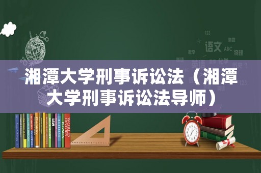 湘潭大學刑事訴訟法（湘潭大學刑事訴訟法導師）