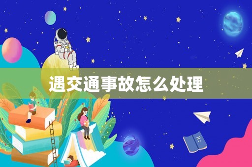遇交通事故怎么處理