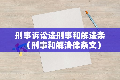 刑事訴訟法刑事和解法條（刑事和解法律條文）