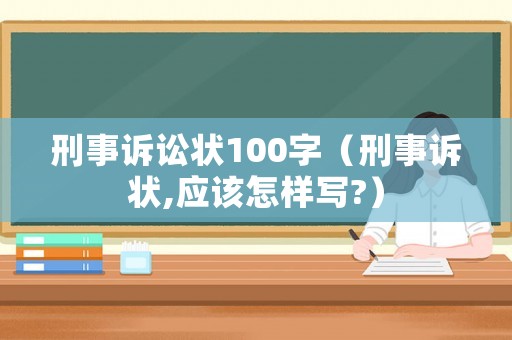 刑事訴訟狀100字（刑事訴狀,應該怎樣寫?）