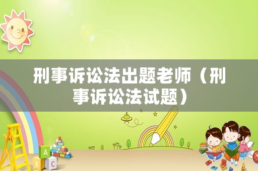 刑事訴訟法出題老師（刑事訴訟法試題）
