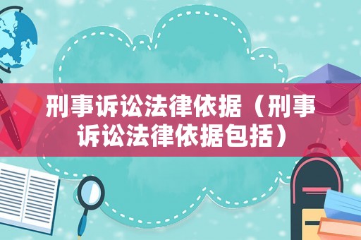 刑事訴訟法律依據（刑事訴訟法律依據包括）