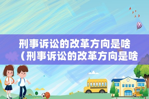 刑事訴訟的改革方向是啥（刑事訴訟的改革方向是啥呢）