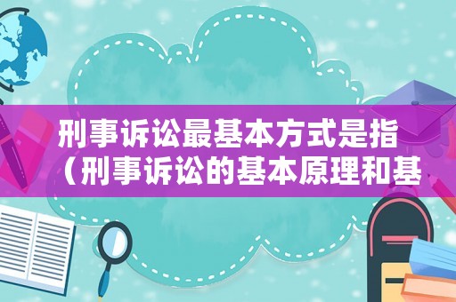 刑事訴訟最基本方式是指（刑事訴訟的基本原理和基本原則）