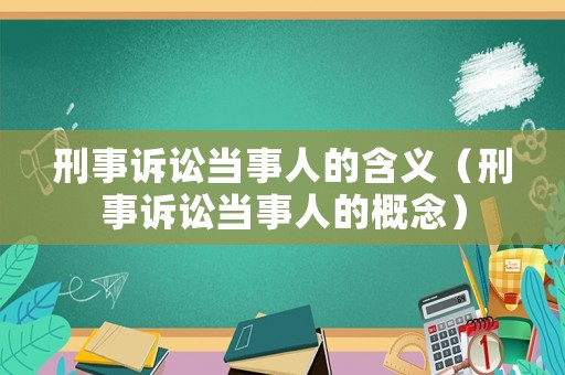刑事訴訟當(dāng)事人的含義（刑事訴訟當(dāng)事人的概念）