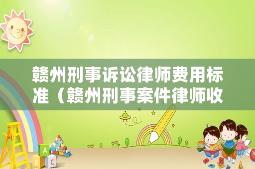 贛州刑事訴訟律師費用標準（贛州刑事案件律師收費標準）