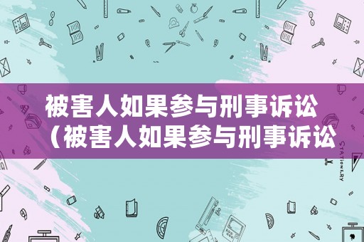 被害人如果參與刑事訴訟（被害人如果參與刑事訴訟怎么處理）