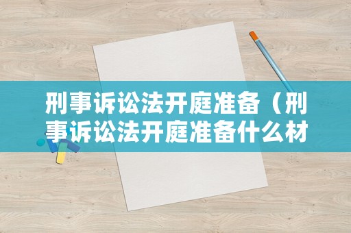 刑事訴訟法開庭準備（刑事訴訟法開庭準備什么材料）