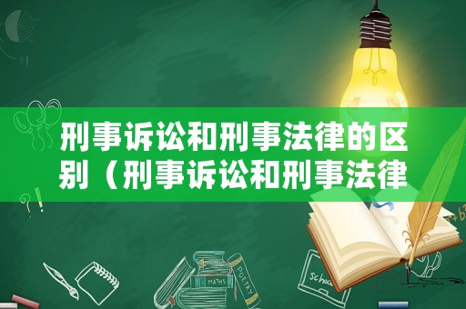 刑事訴訟和刑事法律的區別（刑事訴訟和刑事法律的區別與聯系）