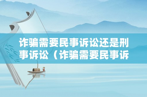 詐騙需要民事訴訟還是刑事訴訟（詐騙需要民事訴訟還是刑事訴訟呢）
