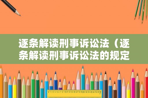 逐條解讀刑事訴訟法（逐條解讀刑事訴訟法的規定）