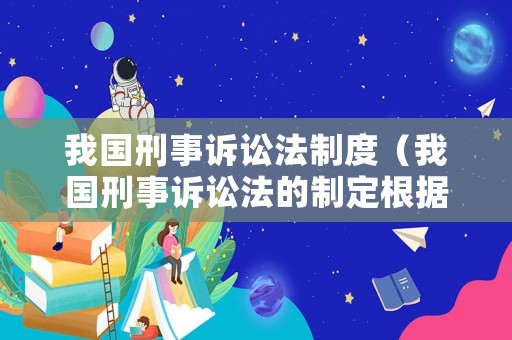 我國刑事訴訟法制度（我國刑事訴訟法的制定根據是什么）