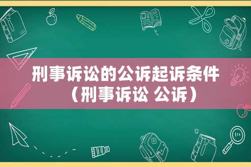 刑事訴訟的公訴起訴條件（刑事訴訟 公訴）