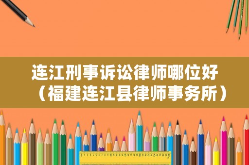 連江刑事訴訟律師哪位好（福建連江縣律師事務所）