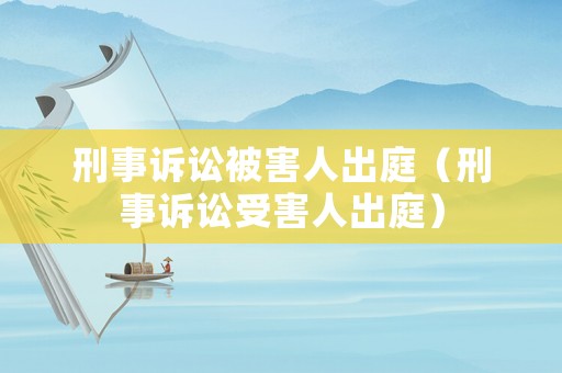 刑事訴訟被害人出庭（刑事訴訟受害人出庭）