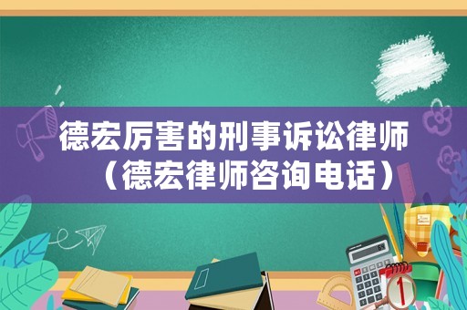 德宏厲害的刑事訴訟律師（德宏律師咨詢電話）