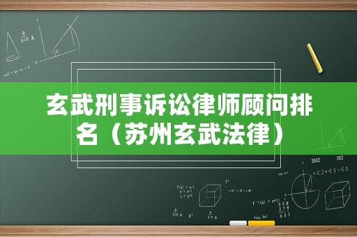 玄武刑事訴訟律師顧問排名（蘇州玄武法律）