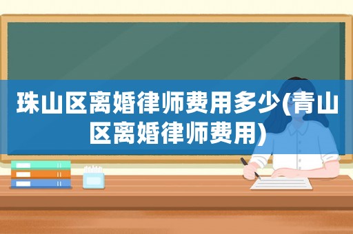珠山區(qū)離婚律師費(fèi)用多少(青山區(qū)離婚律師費(fèi)用)