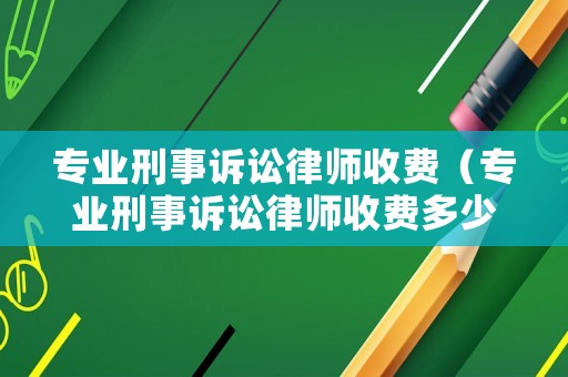 專業刑事訴訟律師收費（專業刑事訴訟律師收費多少）