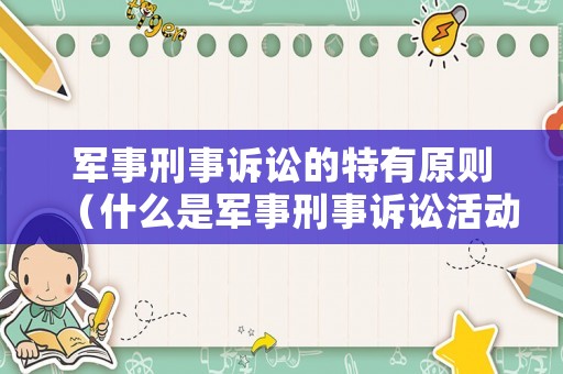 軍事刑事訴訟的特有原則（什么是軍事刑事訴訟活動的開始）