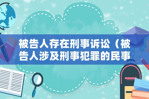 被告人存在刑事訴訟（被告人涉及刑事犯罪的民事糾紛）