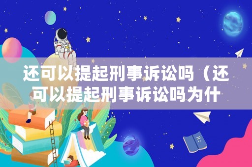 還可以提起刑事訴訟嗎（還可以提起刑事訴訟嗎為什么）