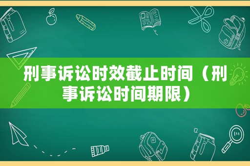刑事訴訟時效截止時間（刑事訴訟時間期限）