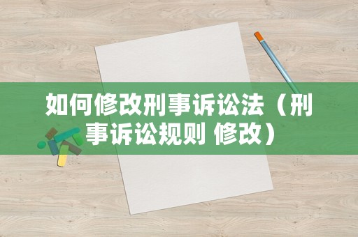 如何修改刑事訴訟法（刑事訴訟規(guī)則 修改）