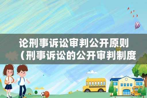 論刑事訴訟審判公開原則（刑事訴訟的公開審判制度）